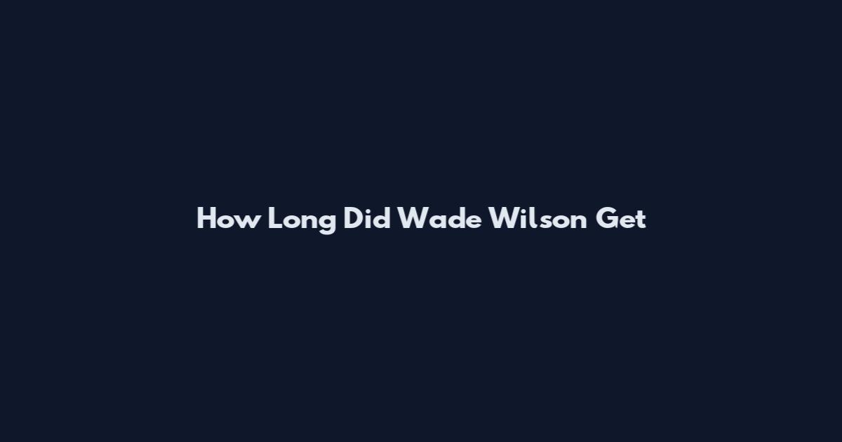 How Long Did Wade Wilson Get