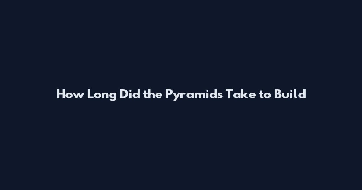 How Long Did the Pyramids Take to Build