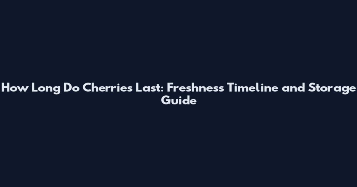 How Long Do Cherries Last: Freshness Timeline and Storage Guide