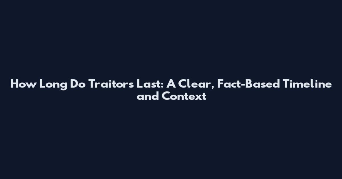 How Long Do Traitors Last: A Clear, Fact-Based Timeline and Context