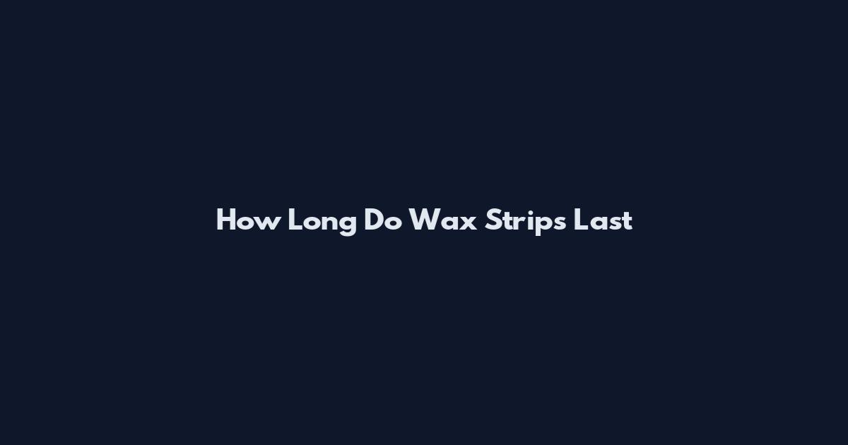 How Long Do Wax Strips Last