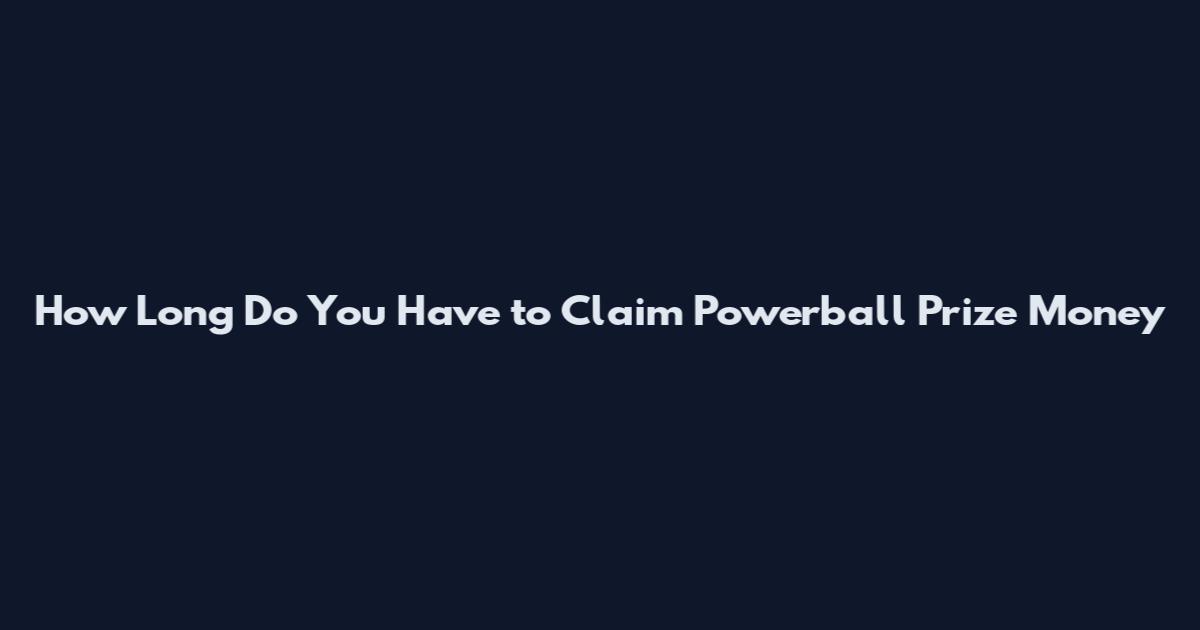 How Long Do You Have to Claim Powerball Prize Money