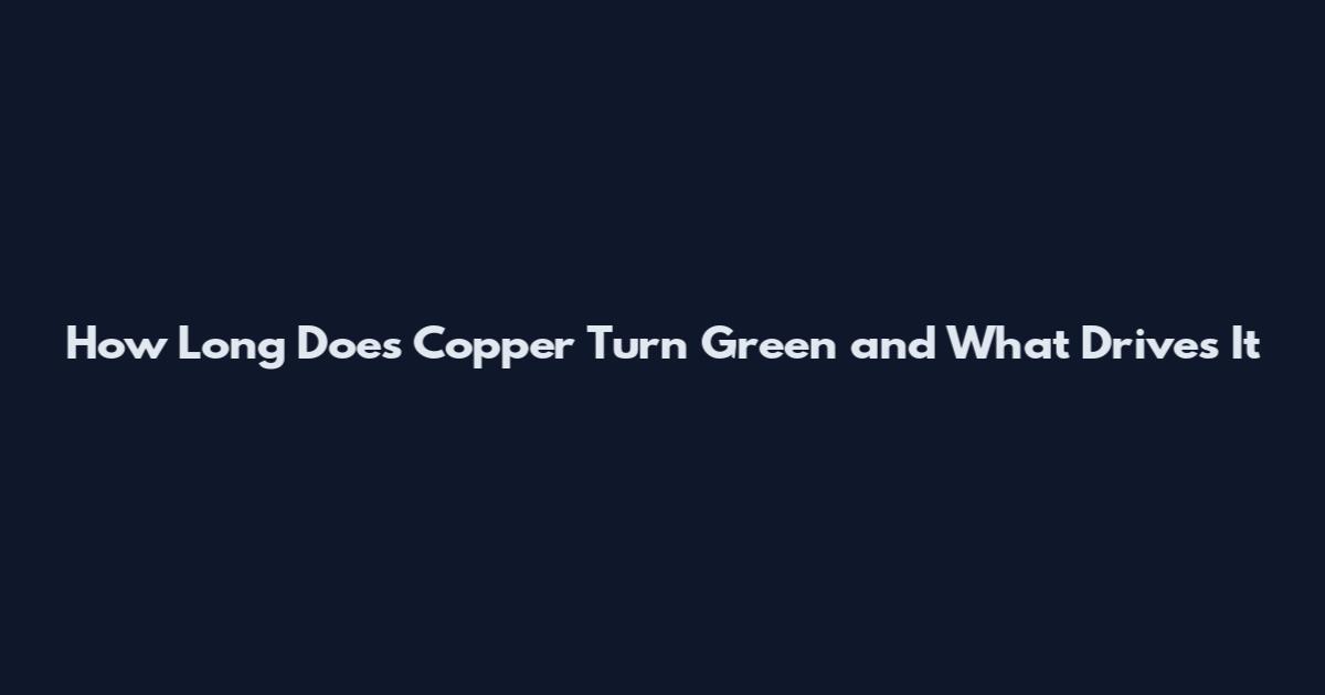 How Long Does Copper Turn Green and What Drives It