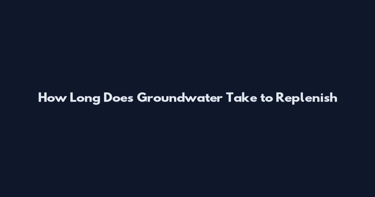 How Long Does Groundwater Take to Replenish