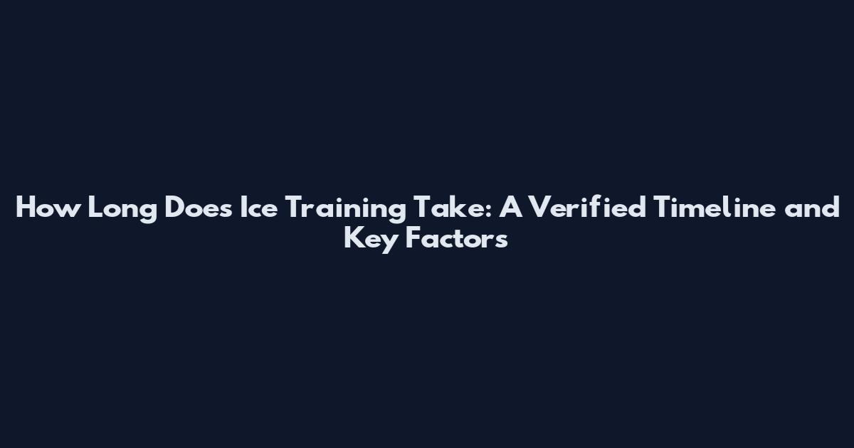 How Long Does Ice Training Take: A Verified Timeline and Key Factors
