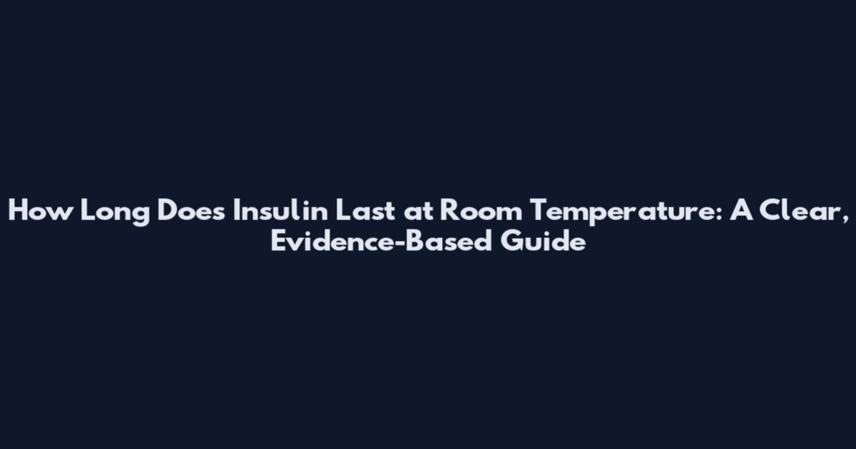How Long Does Insulin Last at Room Temperature: A Clear, Evidence-Based Guide