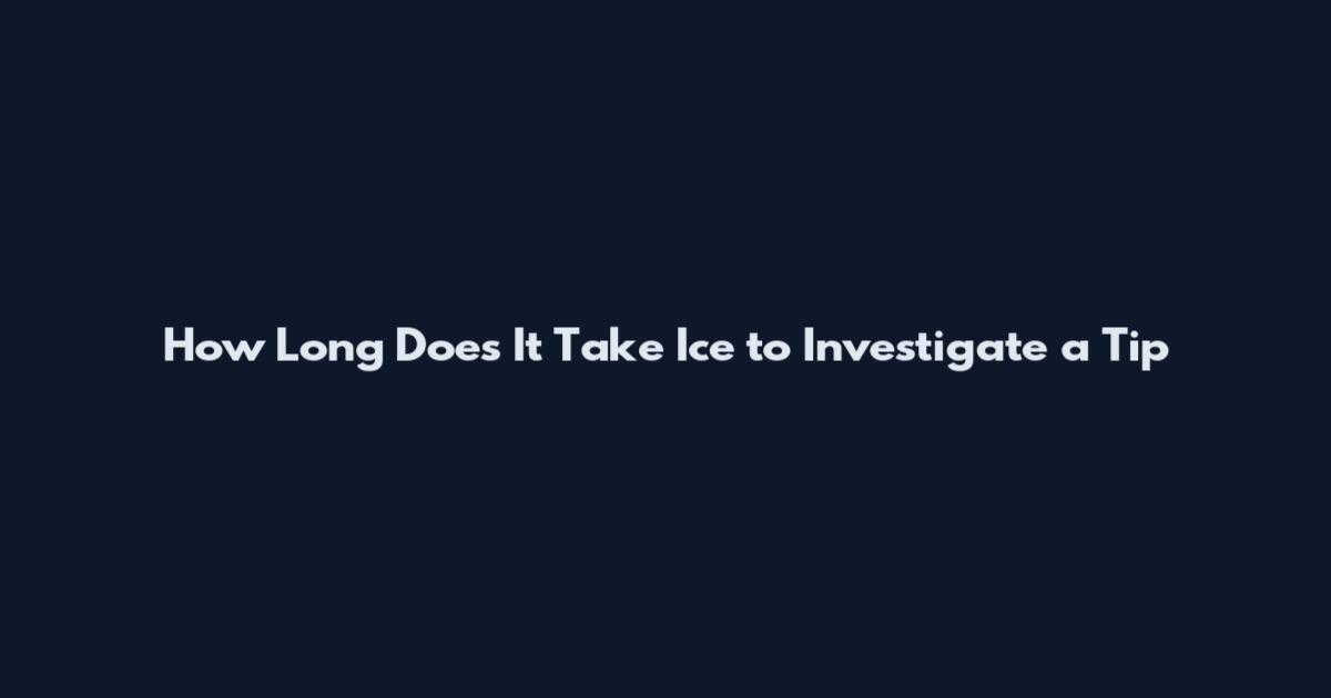 How Long Does It Take Ice to Investigate a Tip