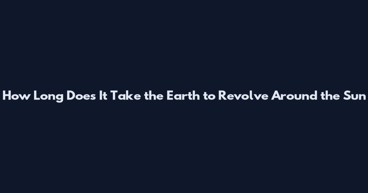 How Long Does It Take the Earth to Revolve Around the Sun