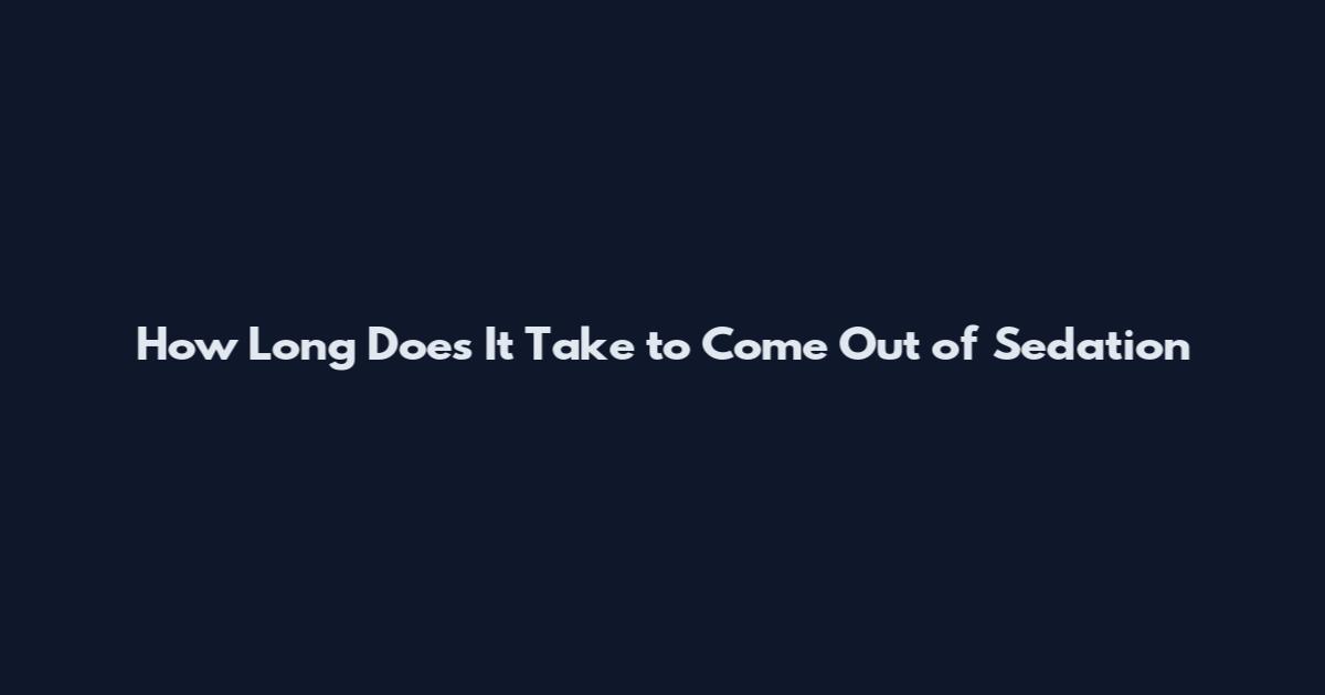 How Long Does It Take to Come Out of Sedation