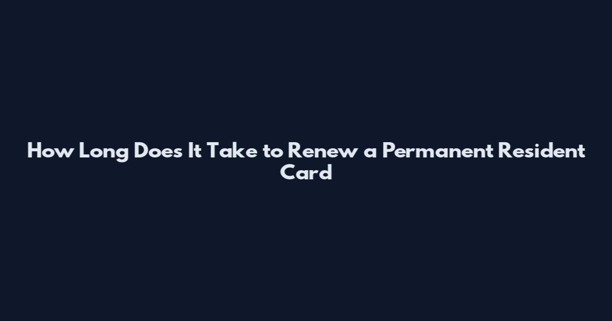 How Long Does It Take to Renew a Permanent Resident Card