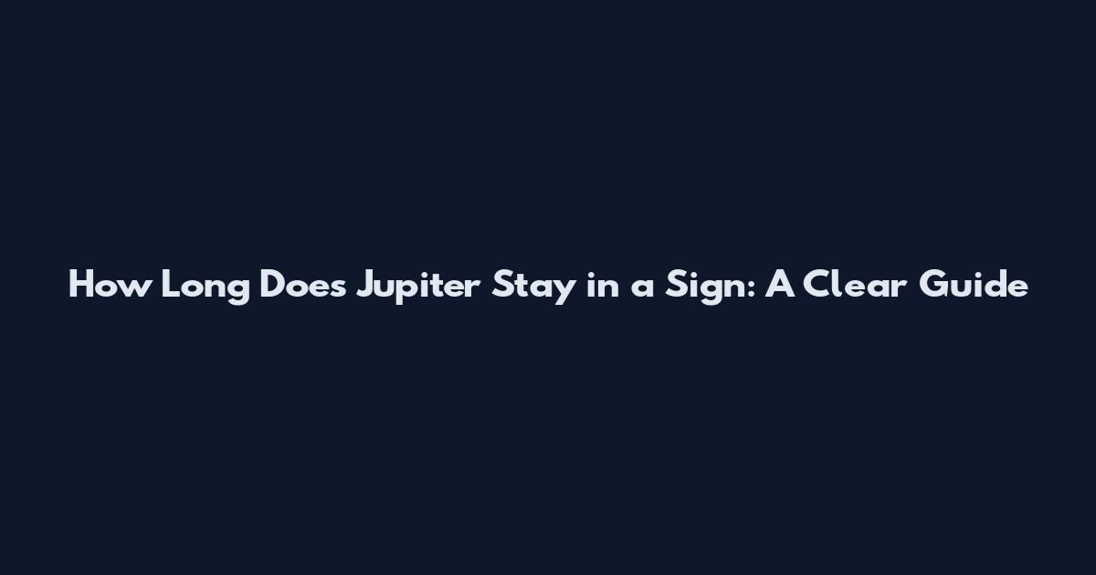 How Long Does Jupiter Stay in a Sign: A Clear Guide
