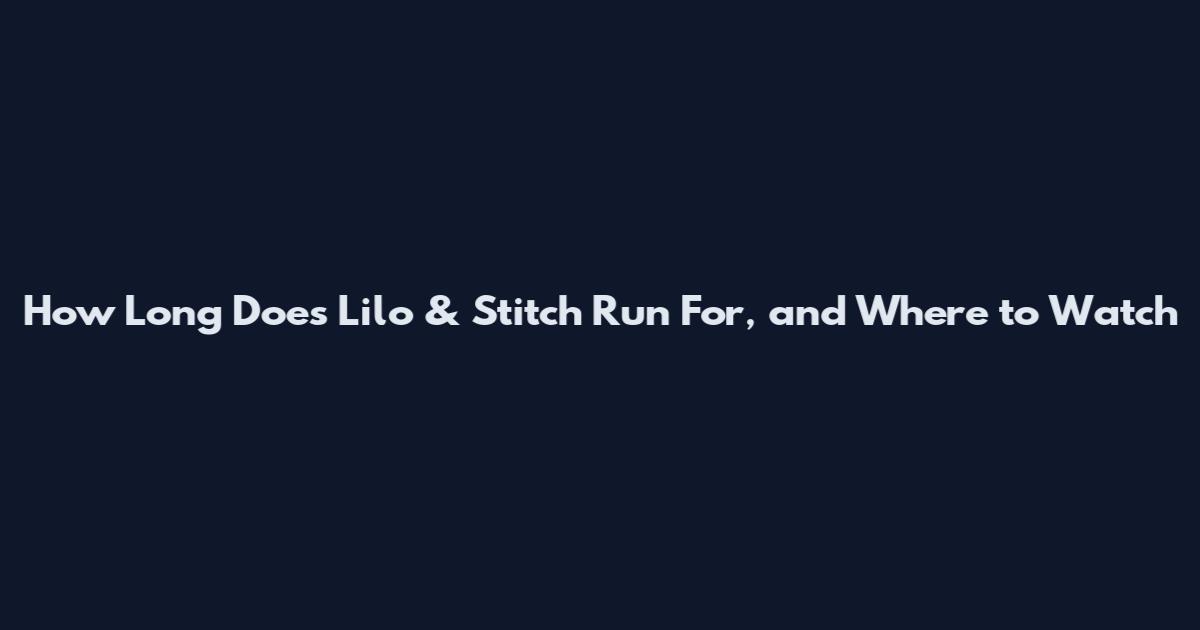 How Long Does Lilo & Stitch Run For, and Where to Watch