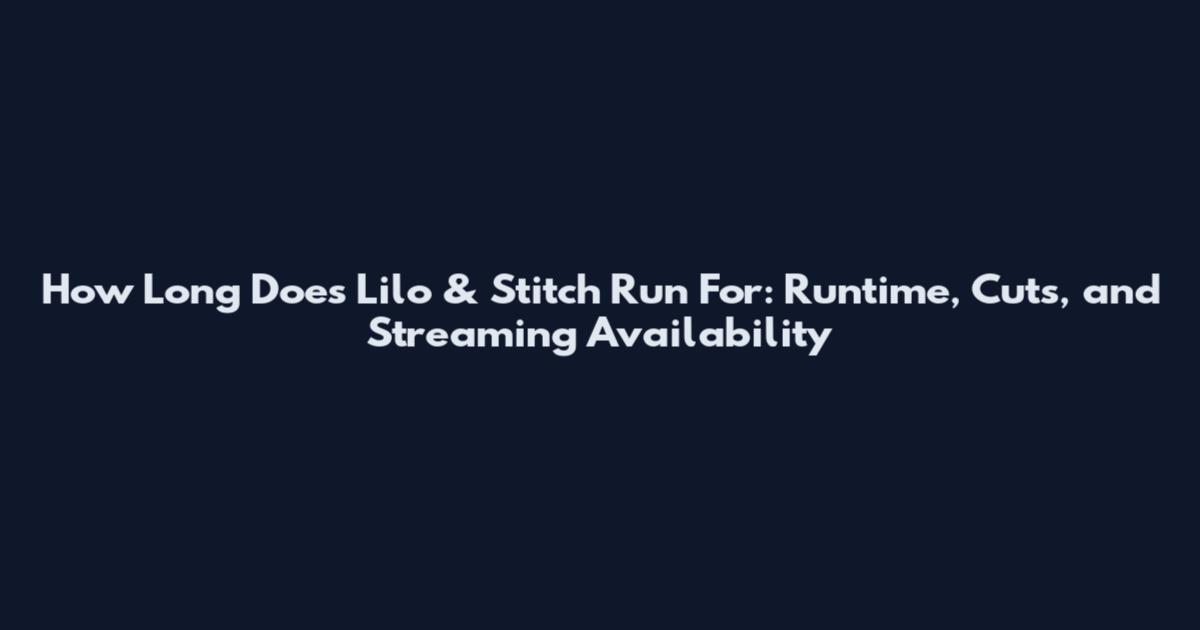 How Long Does Lilo & Stitch Run For: Runtime, Cuts, and Streaming Availability