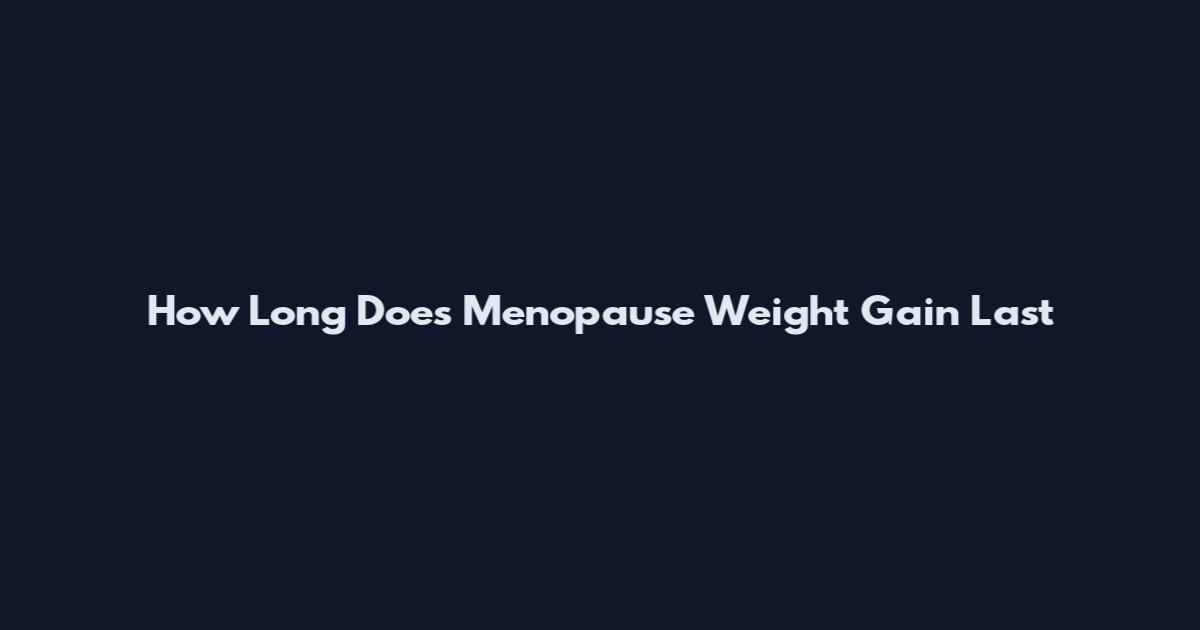 How Long Does Menopause Weight Gain Last