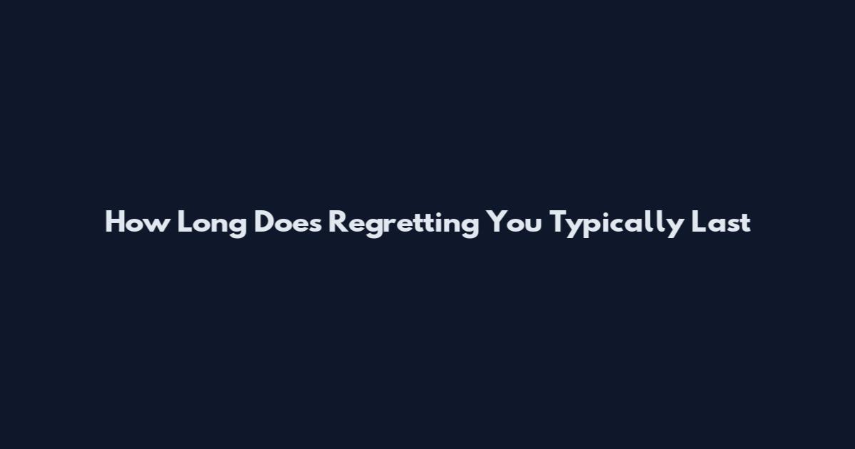 How Long Does Regretting You Typically Last