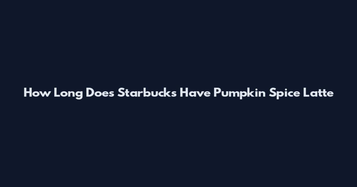How Long Does Starbucks Have Pumpkin Spice Latte