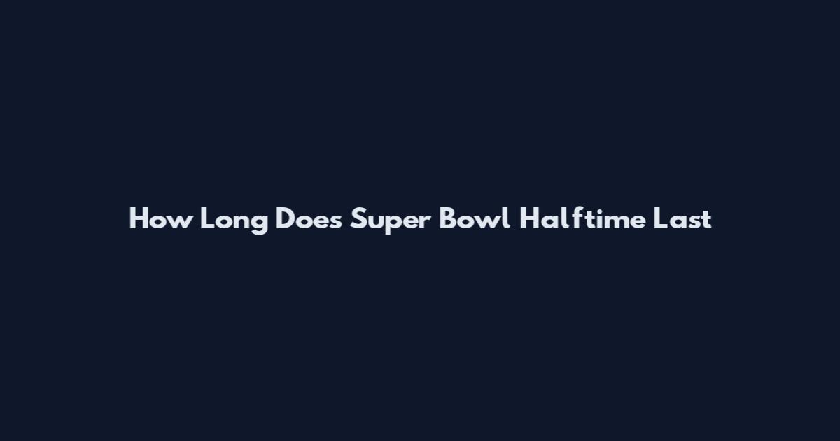 How Long Does Super Bowl Halftime Last