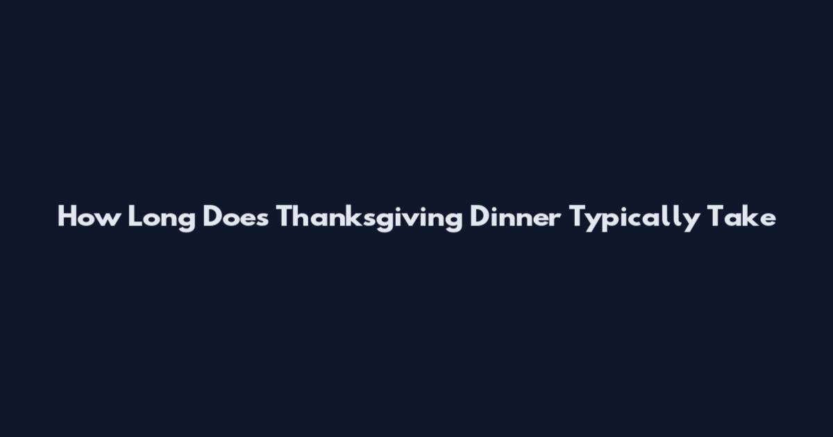 How Long Does Thanksgiving Dinner Typically Take