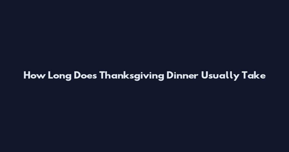 How Long Does Thanksgiving Dinner Usually Take