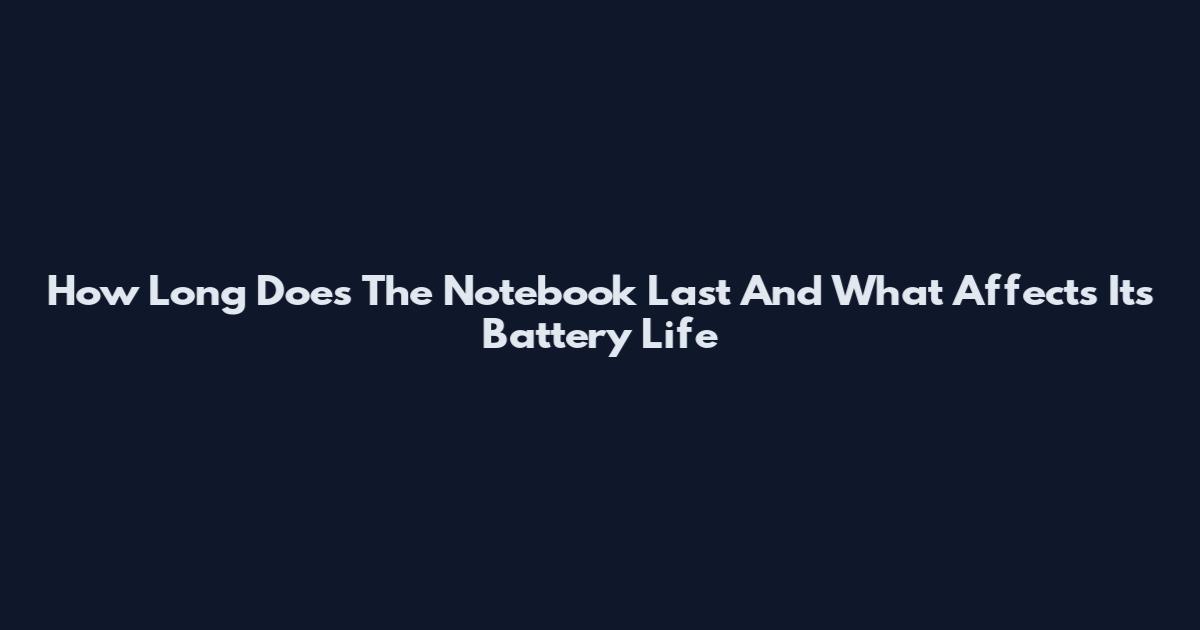 How Long Does The Notebook Last And What Affects Its Battery Life