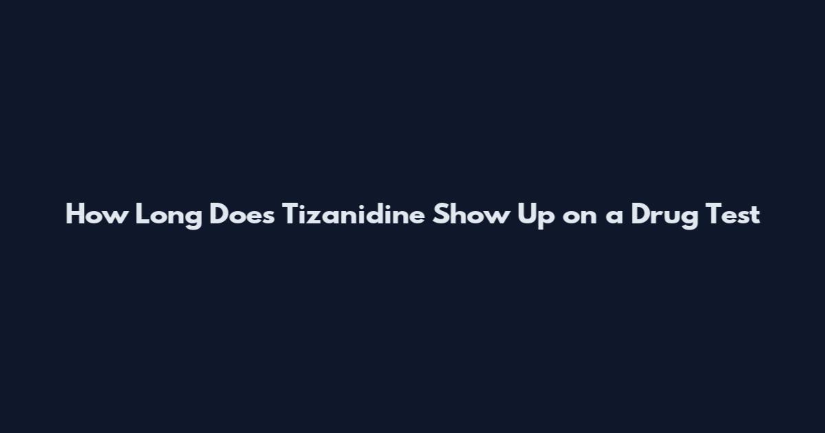 How Long Does Tizanidine Show Up on a Drug Test
