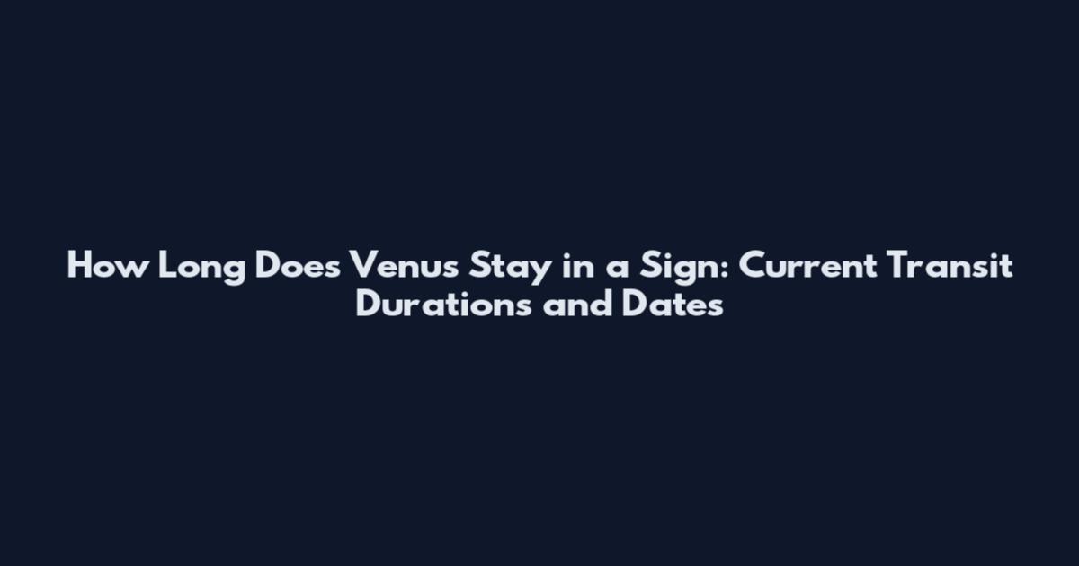 How Long Does Venus Stay in a Sign: Current Transit Durations and Dates