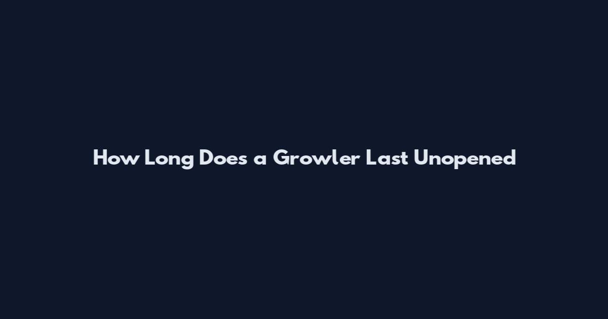 How Long Does a Growler Last Unopened