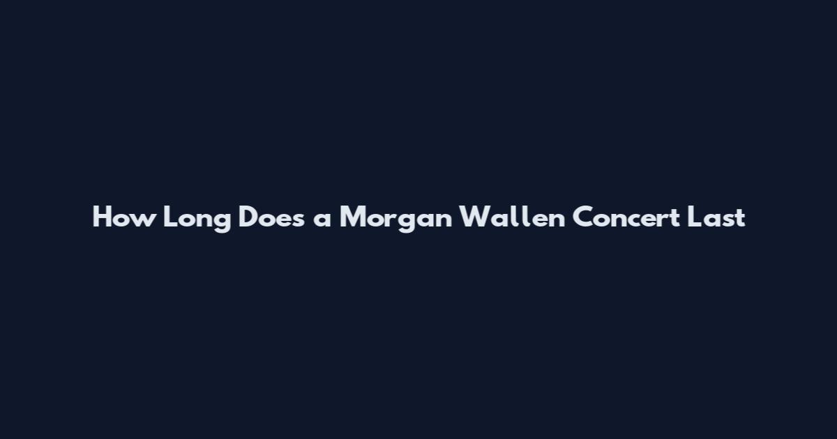 How Long Does a Morgan Wallen Concert Last