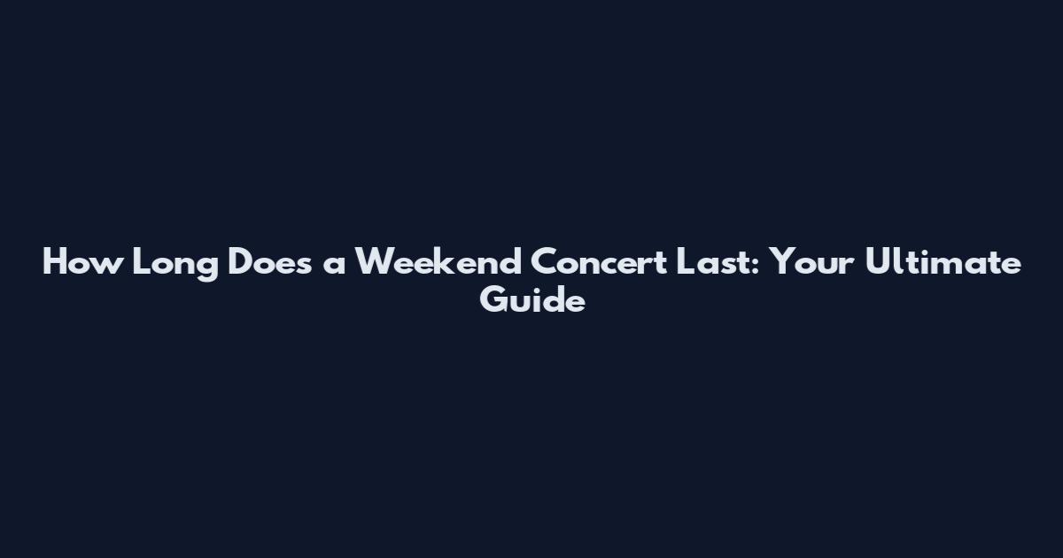 How Long Does a Weekend Concert Last: Your Ultimate Guide