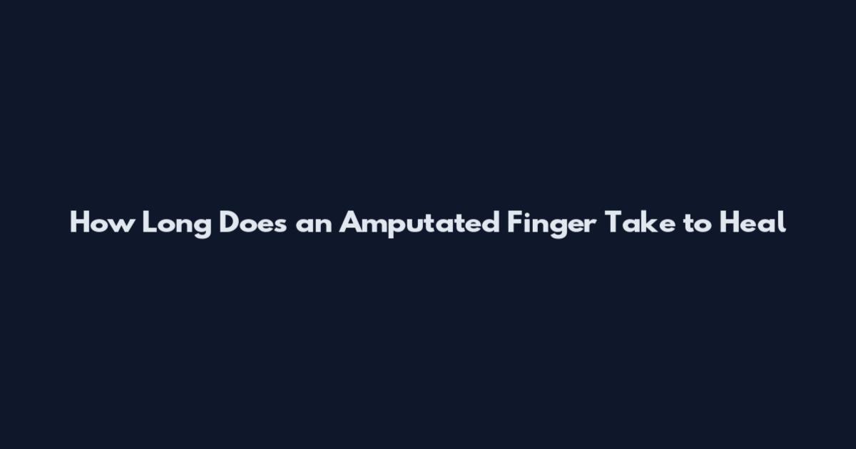 How Long Does an Amputated Finger Take to Heal