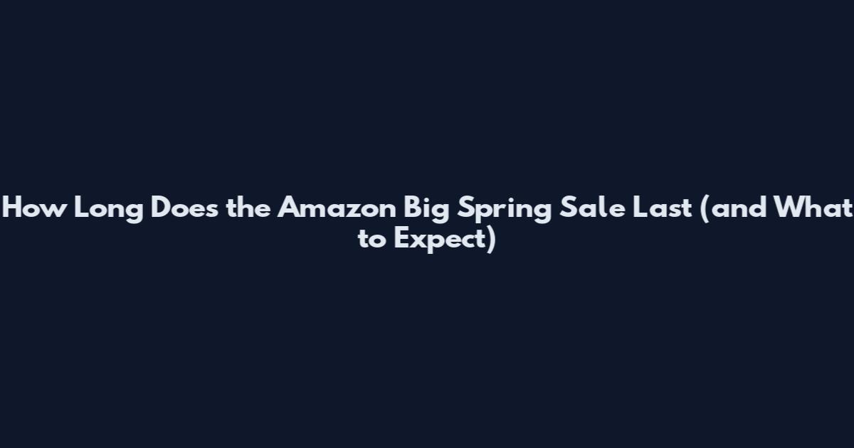 How Long Does the Amazon Big Spring Sale Last (and What to Expect)
