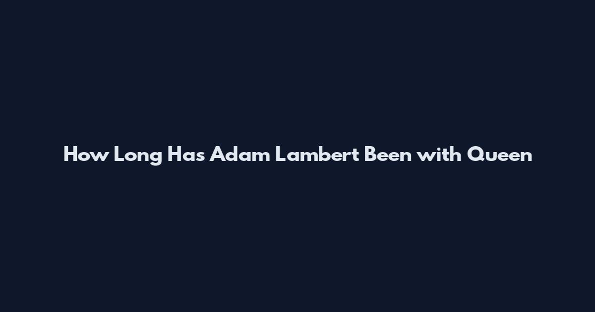 How Long Has Adam Lambert Been with Queen