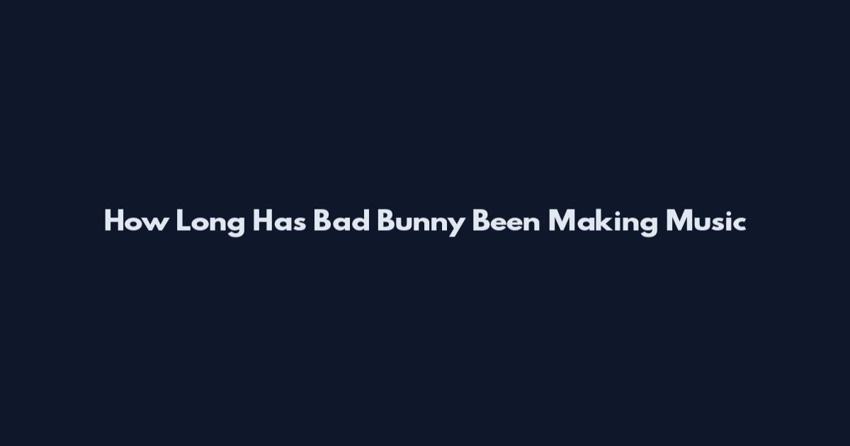 How Long Has Bad Bunny Been Making Music