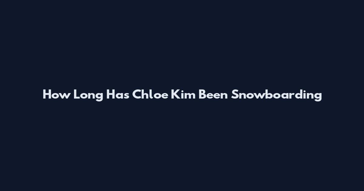 How Long Has Chloe Kim Been Snowboarding