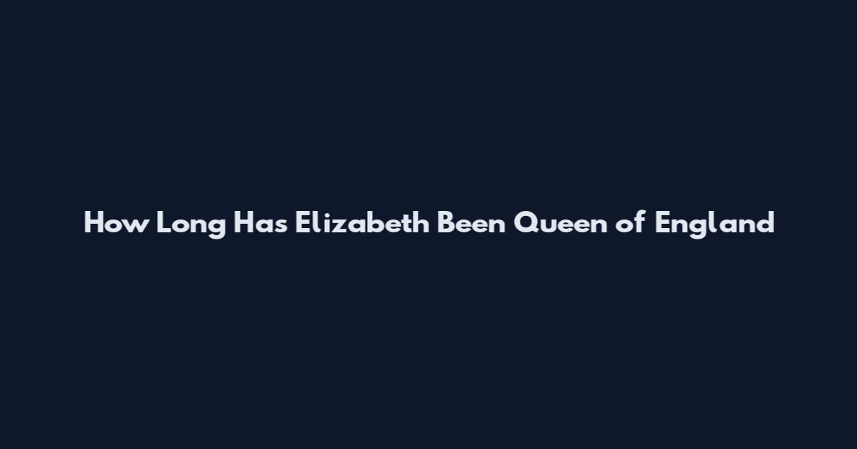How Long Has Elizabeth Been Queen of England