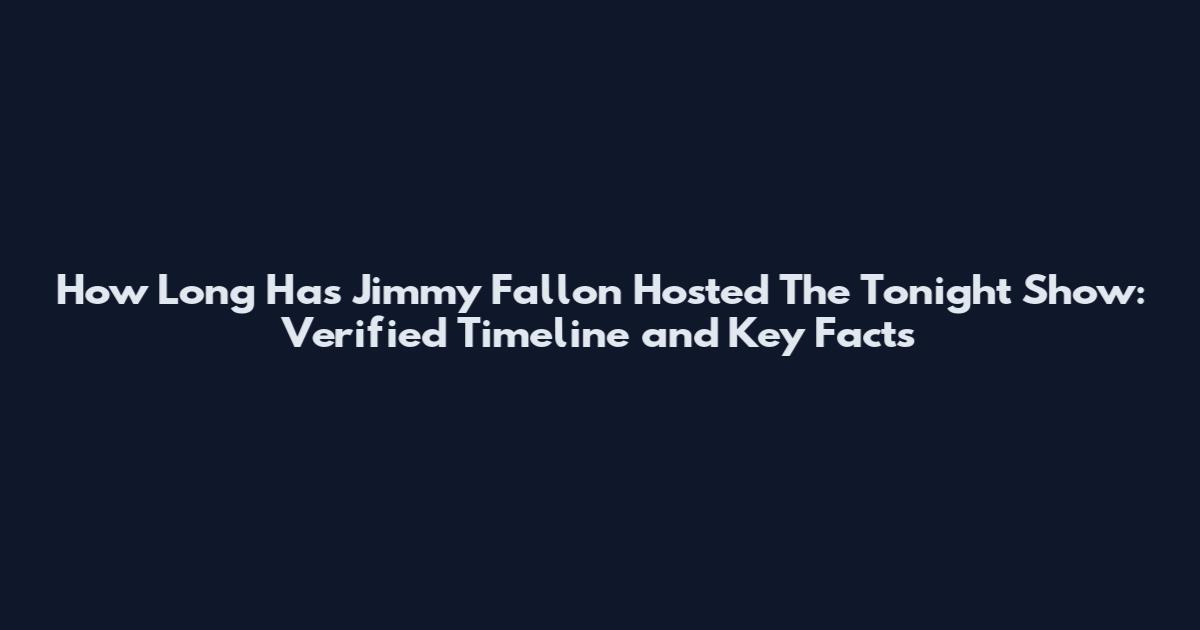 How Long Has Jimmy Fallon Hosted The Tonight Show: Verified Timeline and Key Facts