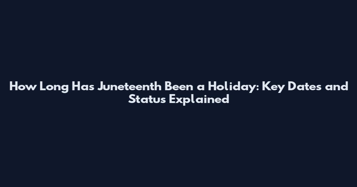 How Long Has Juneteenth Been a Holiday: Key Dates and Status Explained
