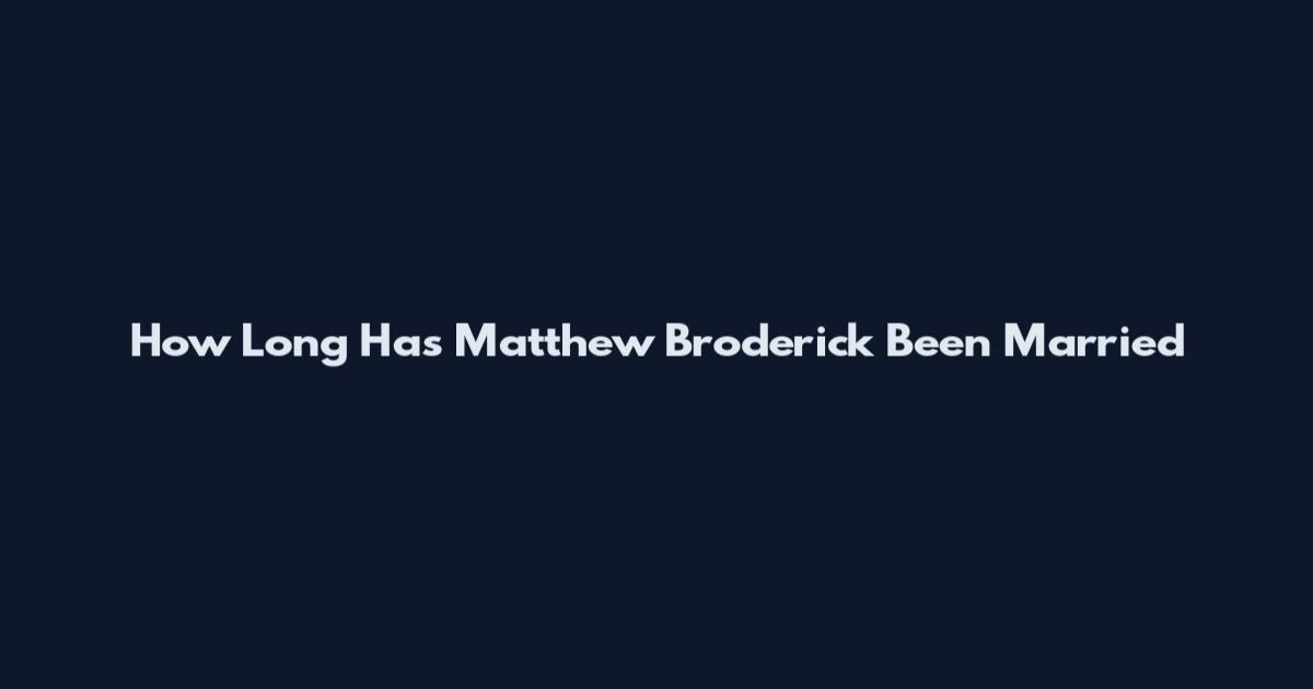 How Long Has Matthew Broderick Been Married