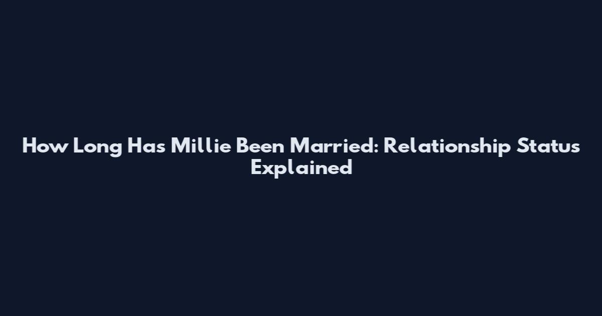 How Long Has Millie Been Married: Relationship Status Explained