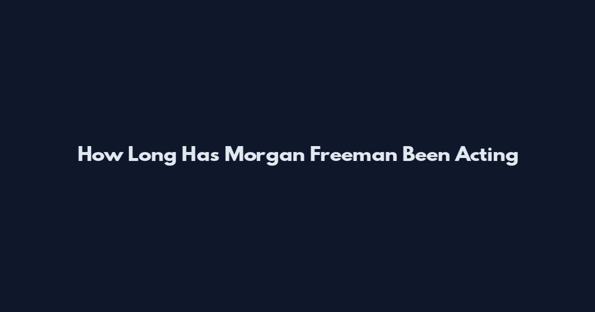 How Long Has Morgan Freeman Been Acting