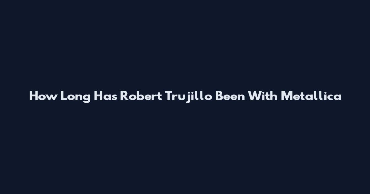 How Long Has Robert Trujillo Been With Metallica