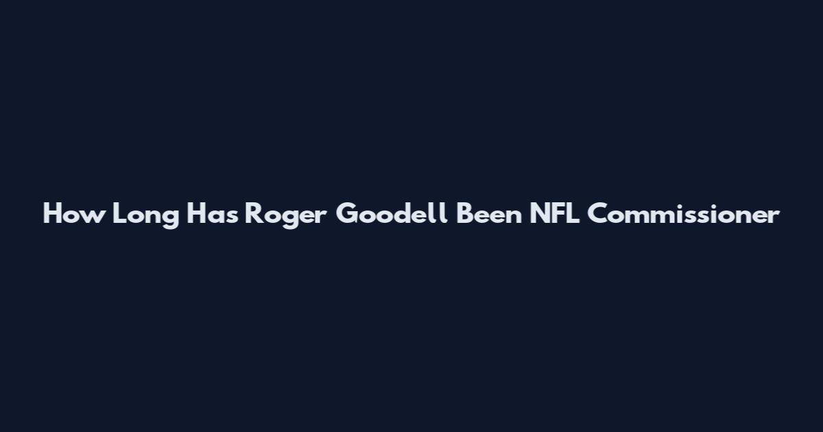 How Long Has Roger Goodell Been NFL Commissioner