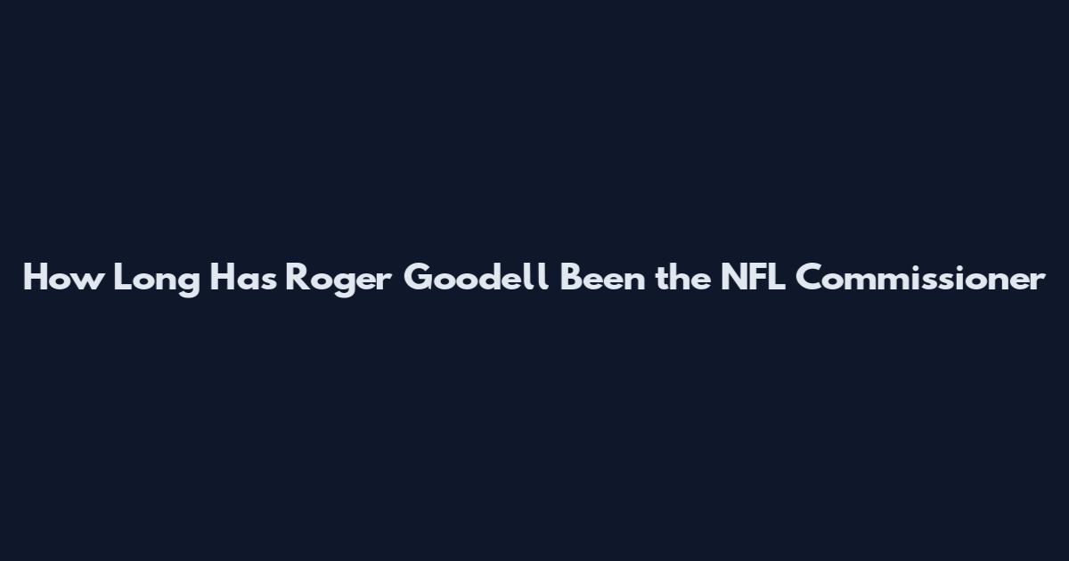 How Long Has Roger Goodell Been the NFL Commissioner