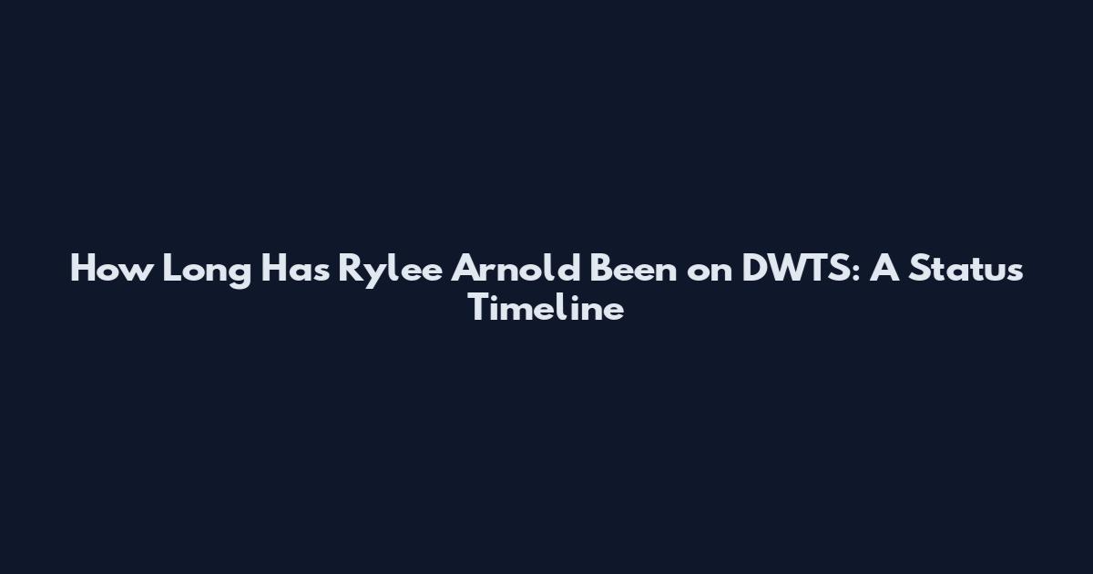 How Long Has Rylee Arnold Been on DWTS: A Status Timeline