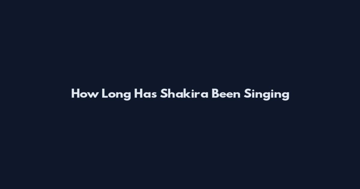 How Long Has Shakira Been Singing
