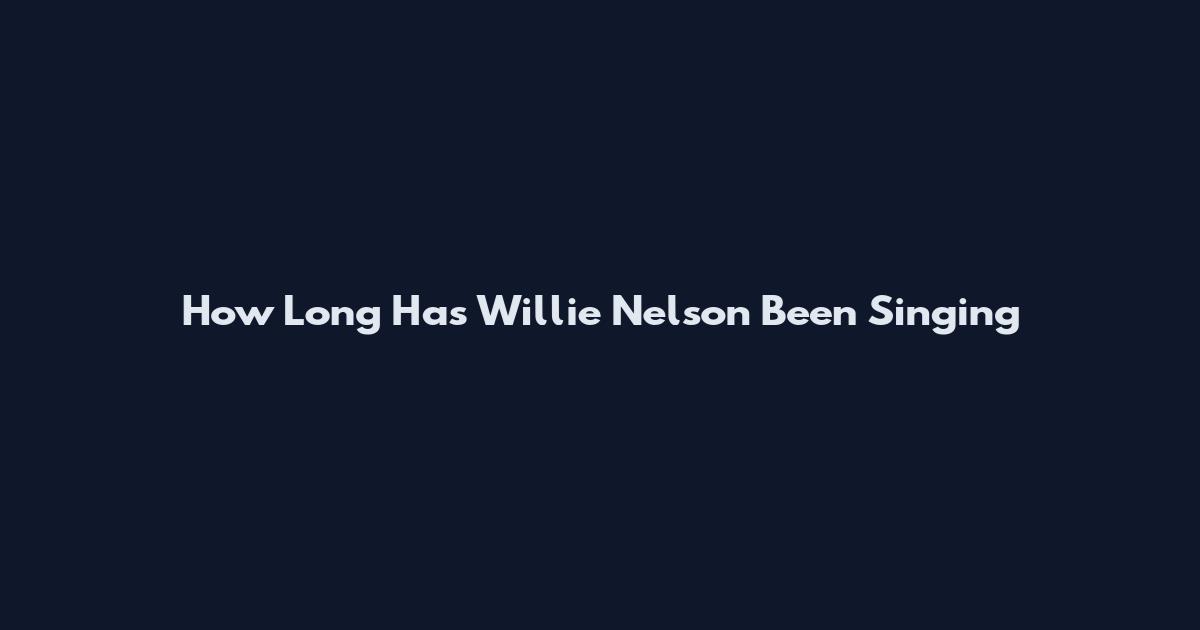 How Long Has Willie Nelson Been Singing