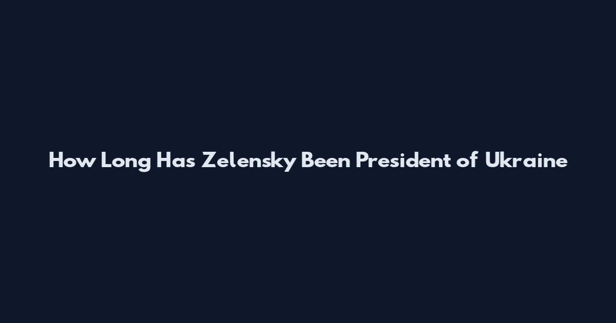 How Long Has Zelensky Been President of Ukraine