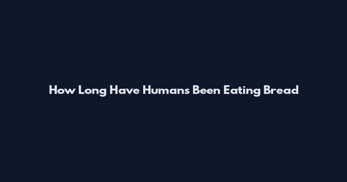 How Long Have Humans Been Eating Bread
