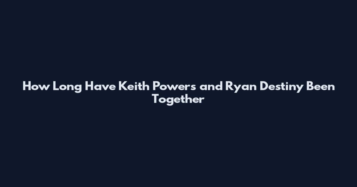 How Long Have Keith Powers and Ryan Destiny Been Together