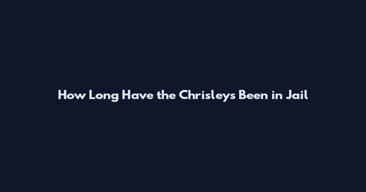 How Long Have the Chrisleys Been in Jail
